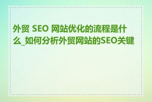 外贸 SEO 网站优化的流程是什么_如何分析外贸网站的SEO关键词