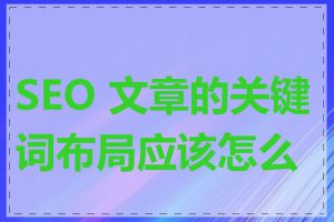 SEO 文章的关键词布局应该怎么做