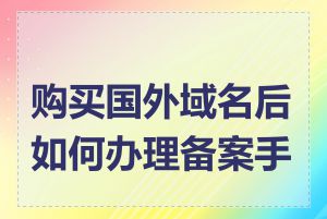 购买国外域名后如何办理备案手续