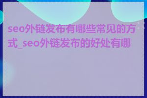 seo外链发布有哪些常见的方式_seo外链发布的好处有哪些