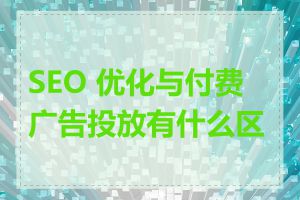 SEO 优化与付费广告投放有什么区别