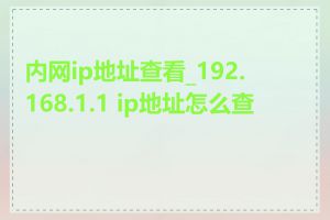 内网ip地址查看_192.168.1.1 ip地址怎么查看