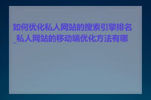 如何优化私人网站的搜索引擎排名_私人网站的移动端优化方法有哪些