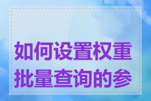 如何设置权重批量查询的参数