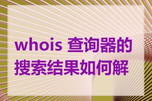 whois 查询器的搜索结果如何解读