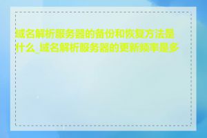 域名解析服务器的备份和恢复方法是什么_域名解析服务器的更新频率是多少