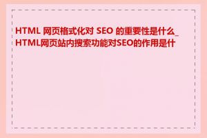 HTML 网页格式化对 SEO 的重要性是什么_HTML网页站内搜索功能对SEO的作用是什么