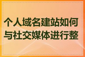 个人域名建站如何与社交媒体进行整合