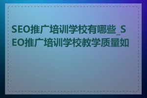 SEO推广培训学校有哪些_SEO推广培训学校教学质量如何