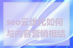 seo云优化如何与内容营销相结合