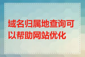 域名归属地查询可以帮助网站优化吗