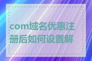 com域名优惠注册后如何设置解析