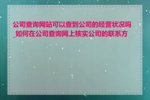 公司查询网站可以查到公司的经营状况吗_如何在公司查询网上核实公司的联系方式