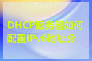 DHCP服务器如何配置IPv6地址分配