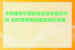 不同搜索引擎的收录标准有何不同_如何查看网站被收录的关键词