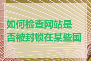 如何检查网站是否被封锁在某些国家