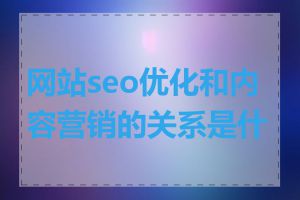 网站seo优化和内容营销的关系是什么