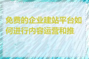 免费的企业建站平台如何进行内容运营和推广