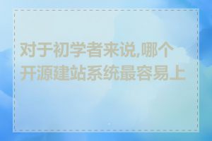 对于初学者来说,哪个开源建站系统最容易上手