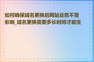 如何确保域名更换后网站业务不受影响_域名更换需要多长时间才能生效