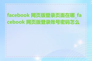 facebook 网页版登录页面在哪_facebook 网页版登录账号密码怎么登