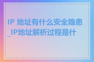 IP 地址有什么安全隐患_IP地址解析过程是什么