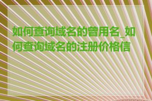 如何查询域名的曾用名_如何查询域名的注册价格信息