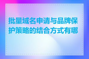 批量域名申请与品牌保护策略的结合方式有哪些