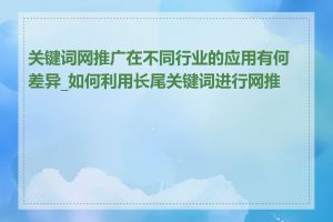 关键词网推广在不同行业的应用有何差异_如何利用长尾关键词进行网推广