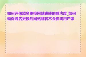 如何评估域名更换网站跳转的成功度_如何确保域名更换后网站跳转不会影响用户体验