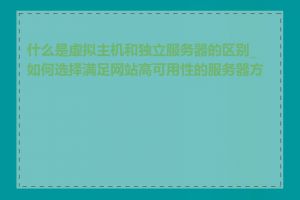 什么是虚拟主机和独立服务器的区别_如何选择满足网站高可用性的服务器方案