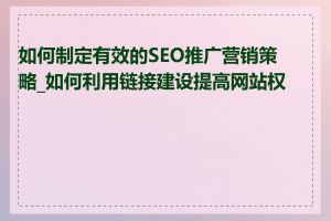 如何制定有效的SEO推广营销策略_如何利用链接建设提高网站权重