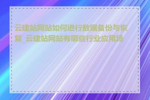 云建站网站如何进行数据备份与恢复_云建站网站有哪些行业应用场景