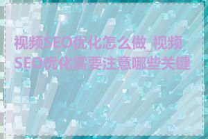 视频SEO优化怎么做_视频SEO优化需要注意哪些关键点