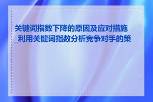 关键词指数下降的原因及应对措施_利用关键词指数分析竞争对手的策略