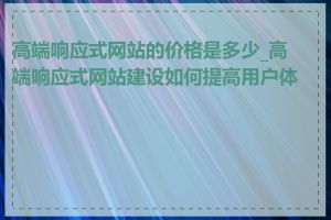 高端响应式网站的价格是多少_高端响应式网站建设如何提高用户体验