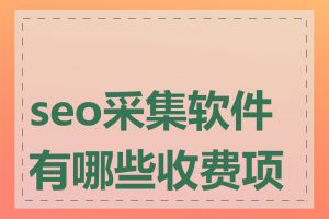 seo采集软件有哪些收费项目