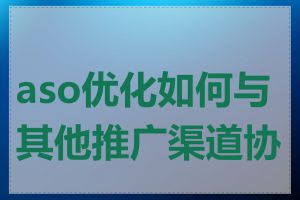 aso优化如何与其他推广渠道协同