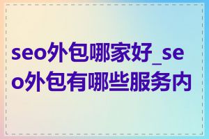 seo外包哪家好_seo外包有哪些服务内容