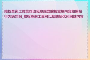 降权查询工具能帮助我发现网站被重复内容和黑帽行为惩罚吗_降权查询工具可以帮助我优化网站内容吗