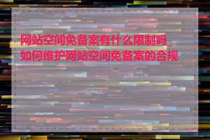 网站空间免备案有什么限制吗_如何维护网站空间免备案的合规性