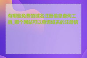 有哪些免费的域名注册信息查询工具_哪个网站可以查询域名的注册信息