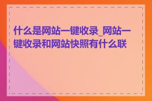 什么是网站一键收录_网站一键收录和网站快照有什么联系