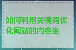 如何利用关键词优化网站的内容生产