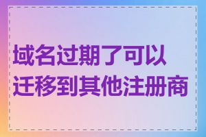 域名过期了可以迁移到其他注册商吗