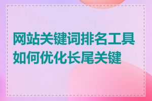 网站关键词排名工具如何优化长尾关键词