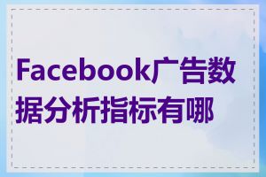 Facebook广告数据分析指标有哪些