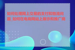 如何处理网上交易的支付和物流问题_如何在电商网站上展示和推广商品