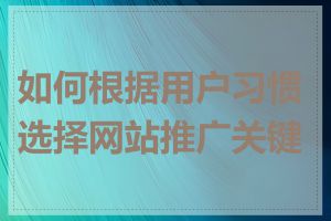 如何根据用户习惯选择网站推广关键词