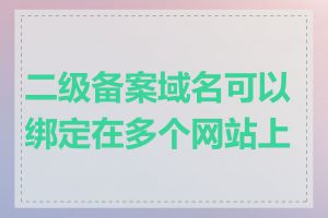 二级备案域名可以绑定在多个网站上吗